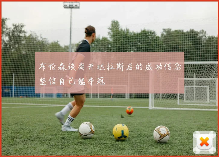 布伦森谈离开达拉斯后的成功信念坚信自己能夺冠