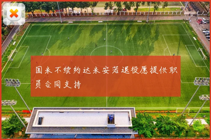 国米不续约达米安若退役愿提供职员合同支持